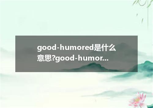 good-humored是什么意思?good-humored怎么发音?good-humored的解释和用法