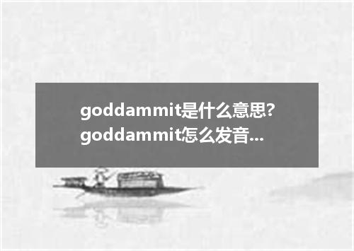 goddammit是什么意思?goddammit怎么发音?goddammit的解释和用法