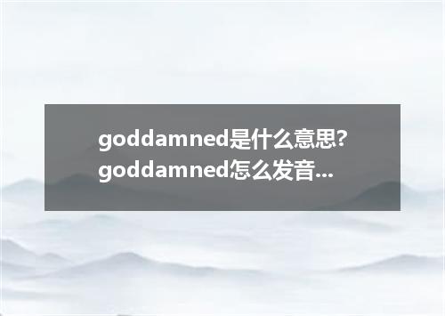 goddamned是什么意思?goddamned怎么发音?goddamned的解释和用法