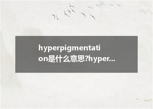 hyperpigmentation是什么意思?hyperpigmentation怎么发音?hyperpigmentation的解释和用法