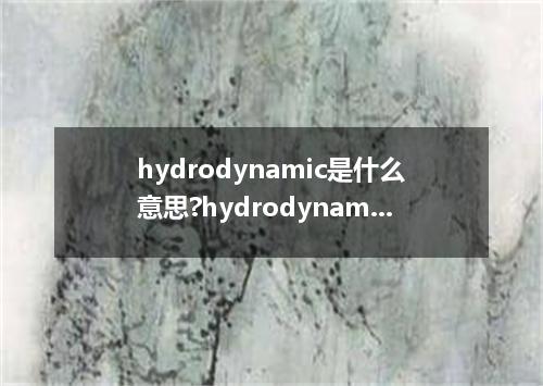 hydrodynamic是什么意思?hydrodynamic怎么发音?hydrodynamic的解释和用法