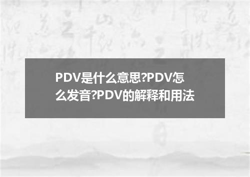 PDV是什么意思?PDV怎么发音?PDV的解释和用法