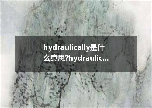 hydraulically是什么意思?hydraulically怎么发音?hydraulically的解释和用法