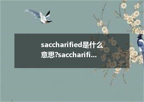 saccharified是什么意思?saccharified怎么发音?saccharified的解释和用法