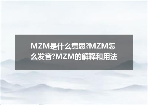 MZM是什么意思?MZM怎么发音?MZM的解释和用法