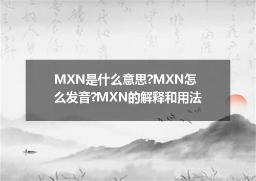 MXN是什么意思?MXN怎么发音?MXN的解释和用法