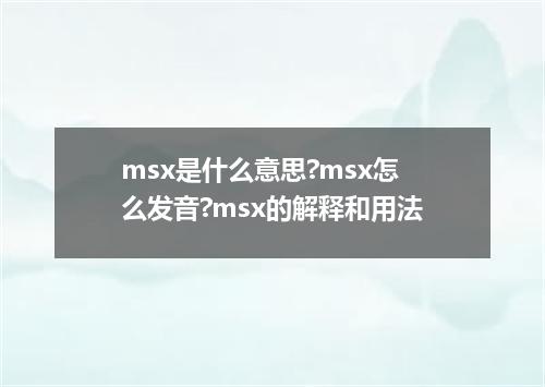 msx是什么意思?msx怎么发音?msx的解释和用法