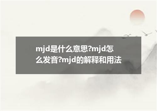 mjd是什么意思?mjd怎么发音?mjd的解释和用法