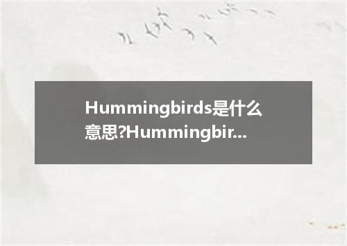 Hummingbirds是什么意思?Hummingbirds怎么发音?Hummingbirds的解释和用法