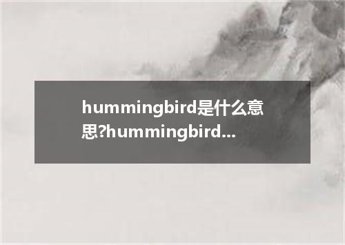 hummingbird是什么意思?hummingbird怎么发音?hummingbird的解释和用法
