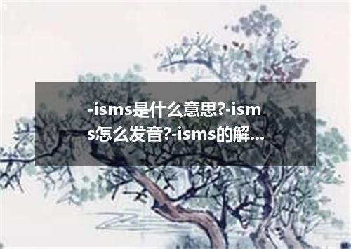 -isms是什么意思?-isms怎么发音?-isms的解释和用法