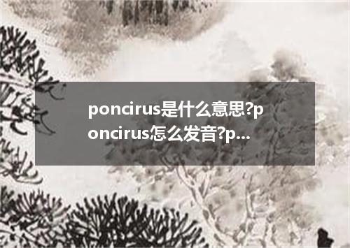 poncirus是什么意思?poncirus怎么发音?poncirus的解释和用法