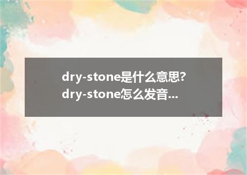 dry-stone是什么意思?dry-stone怎么发音?dry-stone的解释和用法