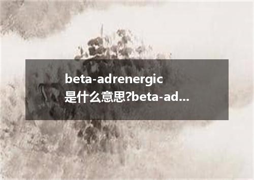 beta-adrenergic是什么意思?beta-adrenergic怎么发音?beta-adrenergic的解释和用法