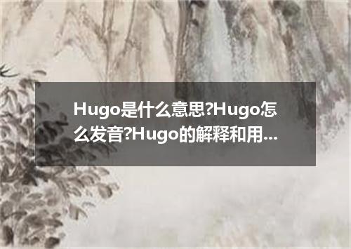 Hugo是什么意思?Hugo怎么发音?Hugo的解释和用法