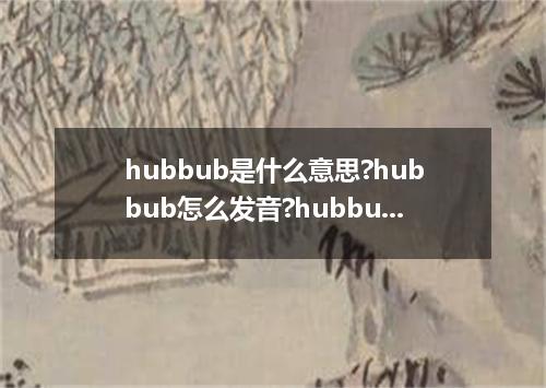 hubbub是什么意思?hubbub怎么发音?hubbub的解释和用法