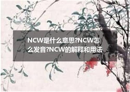 NCW是什么意思?NCW怎么发音?NCW的解释和用法