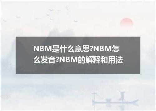 NBM是什么意思?NBM怎么发音?NBM的解释和用法