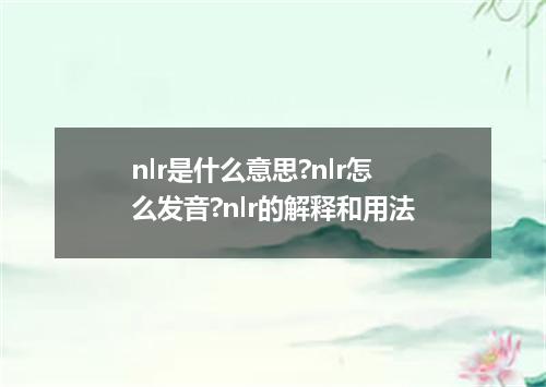 nlr是什么意思?nlr怎么发音?nlr的解释和用法