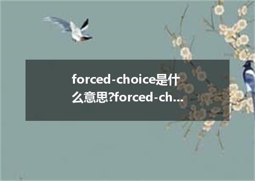 forced-choice是什么意思?forced-choice怎么发音?forced-choice的解释和用法