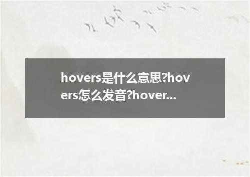 hovers是什么意思?hovers怎么发音?hovers的解释和用法