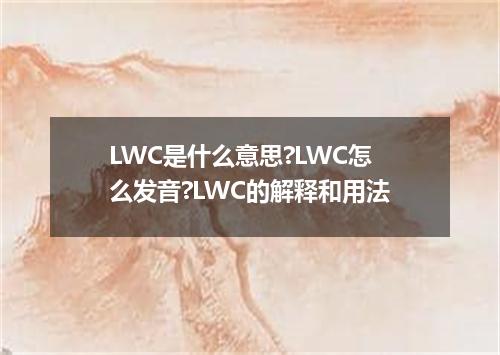 LWC是什么意思?LWC怎么发音?LWC的解释和用法