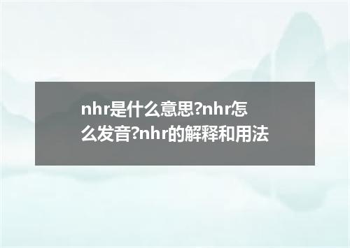 nhr是什么意思?nhr怎么发音?nhr的解释和用法