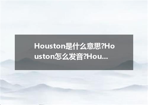 Houston是什么意思?Houston怎么发音?Houston的解释和用法