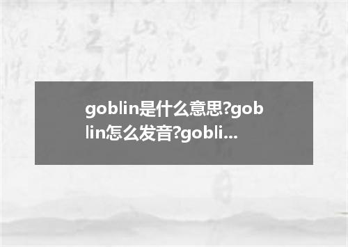 goblin是什么意思?goblin怎么发音?goblin的解释和用法