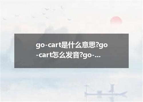 go-cart是什么意思?go-cart怎么发音?go-cart的解释和用法