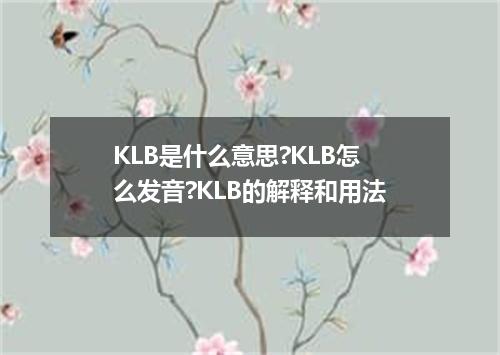 KLB是什么意思?KLB怎么发音?KLB的解释和用法