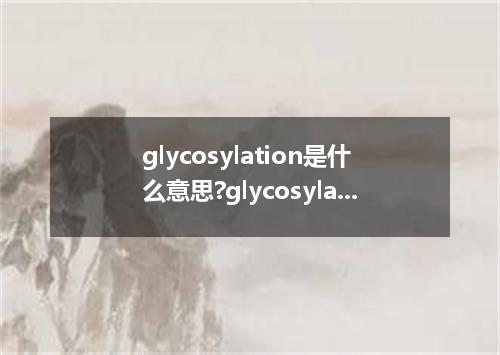 glycosylation是什么意思?glycosylation怎么发音?glycosylation的解释和用法