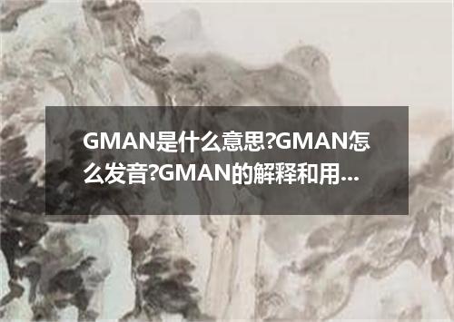 GMAN是什么意思?GMAN怎么发音?GMAN的解释和用法