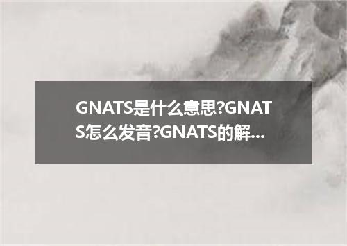 GNATS是什么意思?GNATS怎么发音?GNATS的解释和用法
