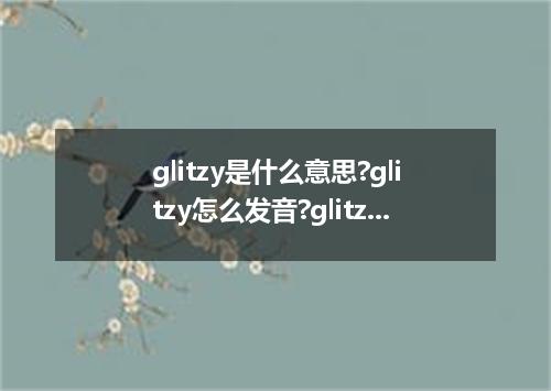 glitzy是什么意思?glitzy怎么发音?glitzy的解释和用法