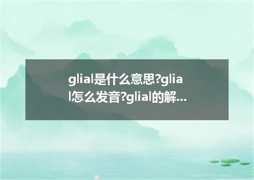 glial是什么意思?glial怎么发音?glial的解释和用法
