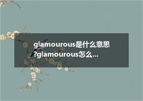 glamourous是什么意思?glamourous怎么发音?glamourous的解释和用法