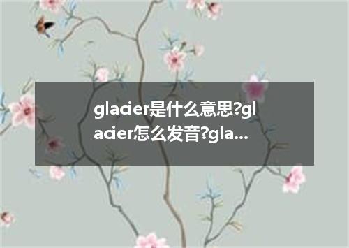glacier是什么意思?glacier怎么发音?glacier的解释和用法
