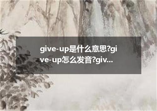 give-up是什么意思?give-up怎么发音?give-up的解释和用法