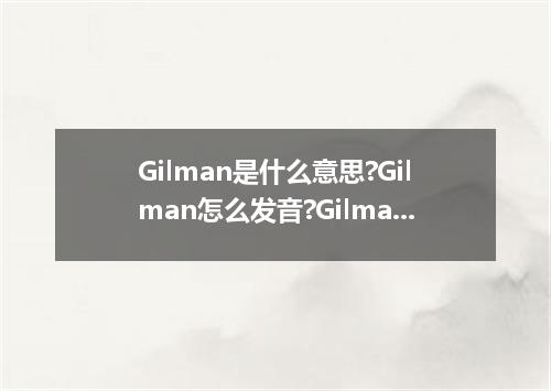 Gilman是什么意思?Gilman怎么发音?Gilman的解释和用法