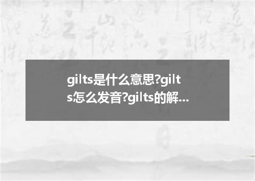 gilts是什么意思?gilts怎么发音?gilts的解释和用法