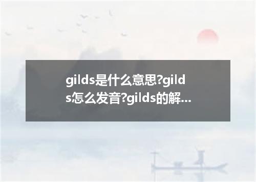 gilds是什么意思?gilds怎么发音?gilds的解释和用法