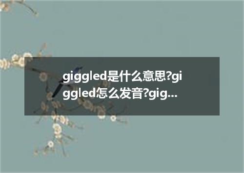 giggled是什么意思?giggled怎么发音?giggled的解释和用法