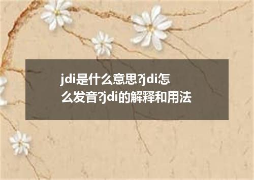 jdi是什么意思?jdi怎么发音?jdi的解释和用法