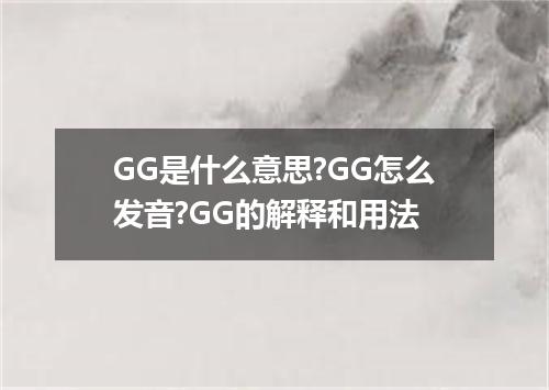GG是什么意思?GG怎么发音?GG的解释和用法