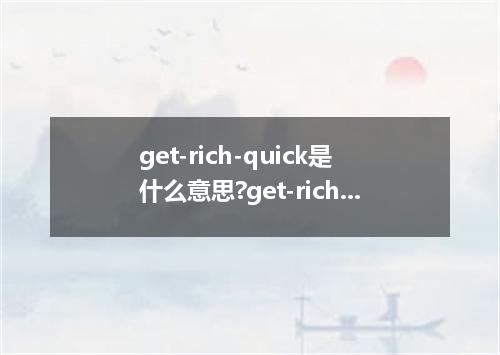 get-rich-quick是什么意思?get-rich-quick怎么发音?get-rich-quick的解释和用法