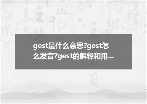 gest是什么意思?gest怎么发音?gest的解释和用法