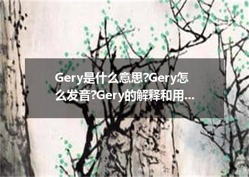 Gery是什么意思?Gery怎么发音?Gery的解释和用法