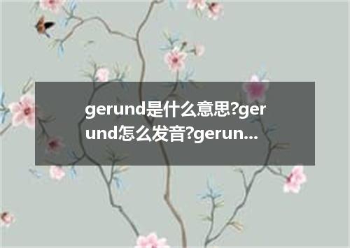 gerund是什么意思?gerund怎么发音?gerund的解释和用法