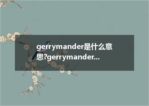 gerrymander是什么意思?gerrymander怎么发音?gerrymander的解释和用法